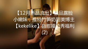 【12月新品流出】极品露脸小嫩妹，推特竹笋奶甜美博主【kekelike】自慰摸奶秀福利 (2)