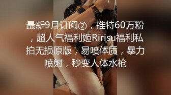 最新9月订阅②，推特60万粉，超人气福利姬Ririsu福利私拍无损原版，易喷体质，暴力喷射，秒变人体水枪