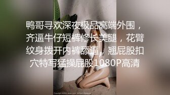 鸭哥寻欢深夜极品高端外围，齐逼牛仔短裤修长美腿，花臂纹身拨开内裤舔逼，翘屁股扣穴特写猛操屁股1080P高清