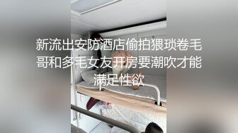 新流出安防酒店偷拍猥琐卷毛哥和多毛女友开房要潮吹才能满足性欲