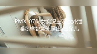 PMX-070-女实况主淫欲外泄.淫荡样貌意外露出-白允儿