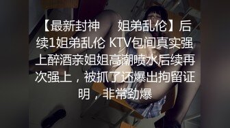 【最新封神❤️姐弟乱伦】后续1姐弟乱伦 KTV包间真实强上醉酒亲姐姐高潮喷水后续再次强上，被抓了还爆出拘留证明，非常劲爆