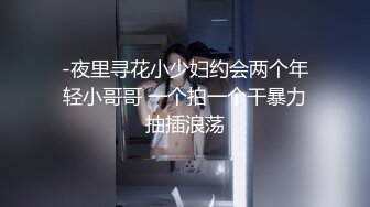 -夜里寻花小少妇约会两个年轻小哥哥 一个拍一个干暴力抽插浪荡