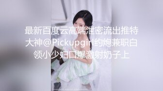 最新百度云高端泄密流出推特大神@Pickupgirl约炮兼职白领小少妇口爆激射奶子上