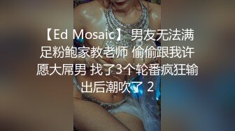 【Ed Mosaic】 男友无法满足粉鲍家教老师 偷偷跟我许愿大屌男 找了3个轮番疯狂输出后潮吹了 2