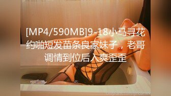 [MP4/590MB]9-18小马寻花约啪短发苗条良家妹子，老哥调情到位后入爽歪歪