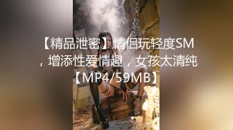 【精品泄密】情侣玩轻度SM，增添性爱情趣，女孩太清纯【MP4/59MB】