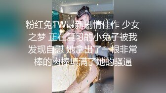 粉红兔TW最新剧情佳作 少女之梦 正在复习的小兔子被我发现自慰 她拿出了一根非常棒的肉棒填满了她的骚逼