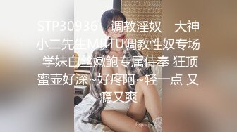 STP30936 ✿调教淫奴✿ 大神小二先生MRTU调教性奴专场 学妹白丝嫩鲍专属侍奉 狂顶蜜壶好深~好疼阿~轻一点 又瘾又爽