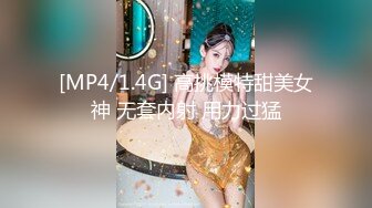 [MP4/1.4G] 高挑模特甜美女神 无套内射 用力过猛