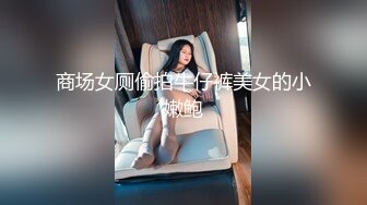 商场女厕偷拍牛仔裤美女的小嫩鲍