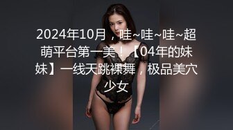 2024年10月，哇~哇~哇~超萌平台第一美！【04年的妹妹】一线天跳裸舞，极品美穴少女