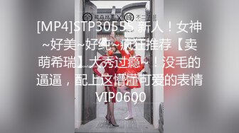 [MP4]STP30555 新人！女神~好美~好纯~疯狂推荐【卖萌希瑞】大秀过瘾~！没毛的逼逼，配上这懵懂可爱的表情 VIP0600