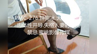 PMC-276.钟宛冰.大奶小妈的肉体性开导.失格人妻的淫乱禁忌.蜜桃影像传媒