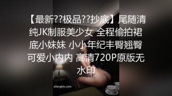 【最新??极品??抄底】尾随清纯JK制服美少女 全程偷拍裙底小妹妹 小小年纪丰臀翘臀可爱小内内 高清720P原版无水印