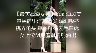 【最美高潮女神】Yua 海风美景民宿里淫荡做爱 温润吸茎挑弄龟头 爆肏鲜嫩无毛白虎 女上位M腿羞耻内射涌出