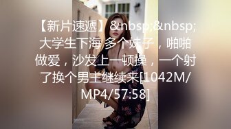 【新片速遞】&nbsp;&nbsp;大学生下海 多个妹子，啪啪做爱，沙发上一顿操，一个射了换个男主继续来[1042M/MP4/57:58]