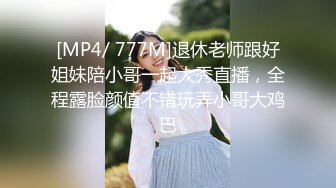 [MP4/ 777M]退休老师跟好姐妹陪小哥一起大秀直播，全程露脸颜值不错玩弄小哥大鸡巴