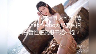 绝色美女?八字巨乳大乳晕?清纯国模Yeon-woo大尺度私拍?白皙性感真想干她一炮