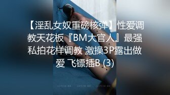 【淫乱女奴重磅核弹】性爱调教天花板『BM大官人』最强私拍花样调教 激操3P露出做爱 飞镖插B (3)