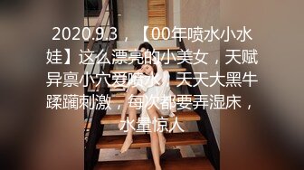 2020.9.3，【00年喷水小水娃】这么漂亮的小美女，天赋异禀小穴爱喷水，天天大黑牛蹂躏刺激，每次都要弄湿床，水量惊人