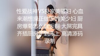 性爱战神VS良家美骚妇 心血来潮想操正做饭的美少妇 厨房爆菊怎么做饭啊 大屌完具齐插厨房干到床上 高清源码录制