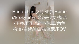 Hana-chan (21) 业余 Hoihoi/Erokyun/业余/美少女/整洁/干净/巨乳/泥泞/纯真/角色扮演/白皙/电动按摩器/POV