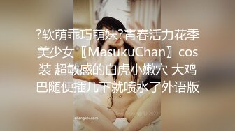 ?软萌乖巧萌妹?青春活力花季美少女〖MasukuChan〗cos装 超敏感的白虎小嫩穴 大鸡巴随便插几下就喷水了外语版