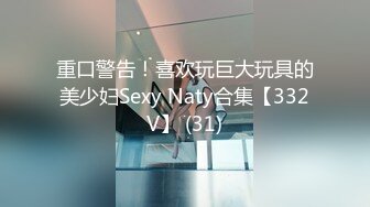 重口警告！喜欢玩巨大玩具的美少妇Sexy Naty合集【332V】 (31)