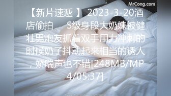 【新片速遞 】 2023-3-20酒店偷拍❤️S级身段大奶妹被健壮男炮友抓着双手用力冲刺的时候奶子抖动起来相当的诱人，娇喘声也不错[248MB/MP4/05:37]