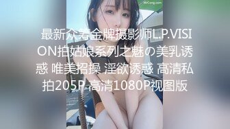  最新众筹金牌摄影师L.P.VISION拍姑娘系列之魅の美乳诱惑 唯美招操 淫欲诱惑 高清私拍205P 高清1080P视图版