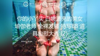 你的小丫头 白嫩漂亮的美女瑜伽老师 全裸发骚 特写BB 道具自慰大秀 (2)