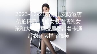 2023-12-21新流出安防酒店偷拍精品❤️仙女级别清纯女孩和大鸡巴男友居然带着卡通睡衣开房样子搞笑