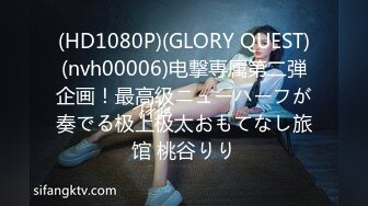 (HD1080P)(GLORY QUEST)(nvh00006)电撃専属第二弾企画！最高级ニューハーフが奏でる极上极太おもてなし旅馆 桃谷りり