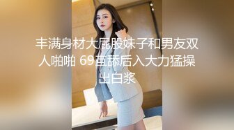 丰满身材大屁股妹子和男友双人啪啪 69互舔后入大力猛操出白浆