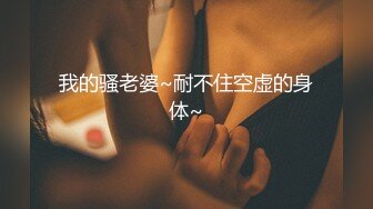 我的骚老婆~耐不住空虚的身体~