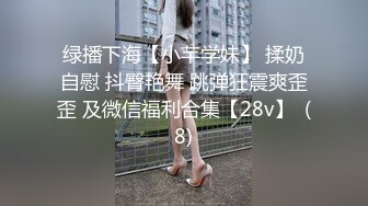 绿播下海【小芊学妹】 揉奶自慰 抖臀艳舞 跳弹狂震爽歪歪 及微信福利合集【28v】  (8)