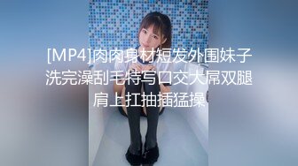 [MP4]肉肉身材短发外围妹子洗完澡刮毛特写口交大屌双腿肩上扛抽插猛操