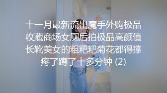 十一月最新流出魔手外购极品收藏商场女厕后拍极品高颜值长靴美女的粗粑粑菊花都得撑疼了蹲了十多分钟 (2)