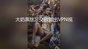 大奶黑丝足交欣赏出VPN视频