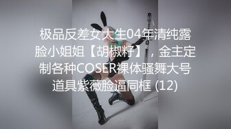 极品反差女大生04年清纯露脸小姐姐【胡椒籽】，金主定制各种COSER裸体骚舞大号道具紫薇脸逼同框 (12)