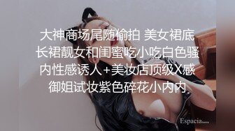 大神商场尾随偷拍 美女裙底长裙靓女和闺蜜吃小吃白色骚内性感诱人+美妆店顶级X感御姐试妆紫色碎花小内内