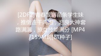 [2DF2]青春靓丽苗条学生妹，推倒连干两炮，泡良大神套路满满，撩女技能满分 [MP4/159MB][BT种子]