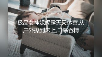 极品女神妮妮露天天体营,从户外操到床上,口爆吞精