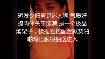 短发少妇真是迷人啊 气质好撩肉体关于饱满 是一个极品炮架子，揉捏爱抚配合默契啪啪鸡巴狠狠抽送进入