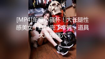 [MP4]车模小骚杯！大长腿性感美女！红肚兜丁字裤，道具大屌插骚穴