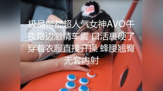 极品帝都超人气女神AVO午夜路边激情车震 口活裹硬了穿着衣服直接开操 蜂腰翘臀无套内射