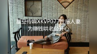 星空传媒XKVP077性感人妻为赚钱哄老公开心