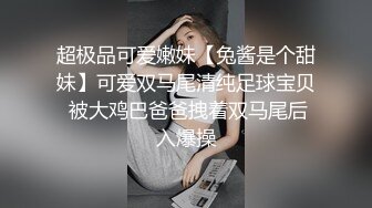 超极品可爱嫩妹【兔酱是个甜妹】可爱双马尾清纯足球宝贝 被大鸡巴爸爸拽着双马尾后入爆操