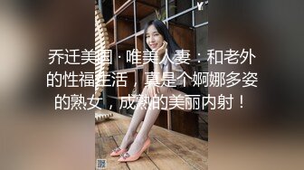 乔迁美国 · 唯美人妻：和老外的性福生活，真是个婀娜多姿的熟女，成熟的美丽内射！